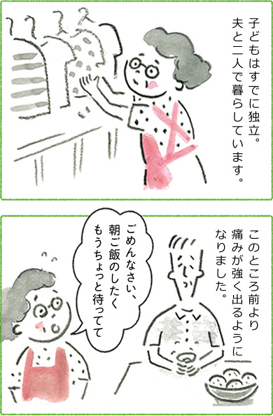 子どもはすでに独立。夫と二人で暮らしています。このところ前より痛みが強く出るようになりました。