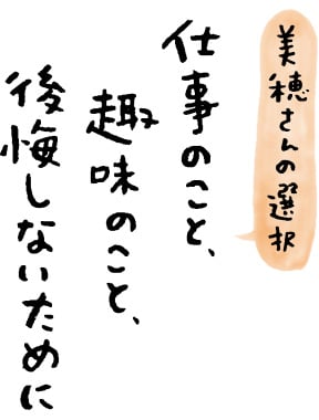 ［美穂さんの選択］仕事のこと、趣味のこと、後悔しないために