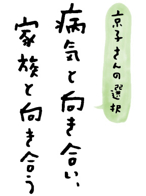 ［京子さんの選択］病気と向き合い、家族と向き合う