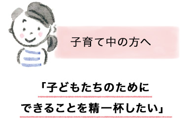 子育て中の方へ「子どもたちのためにできることを精一杯したい」