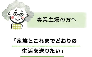 専業主婦の方へ「家族とこれまでどおりの生活を送りたい」