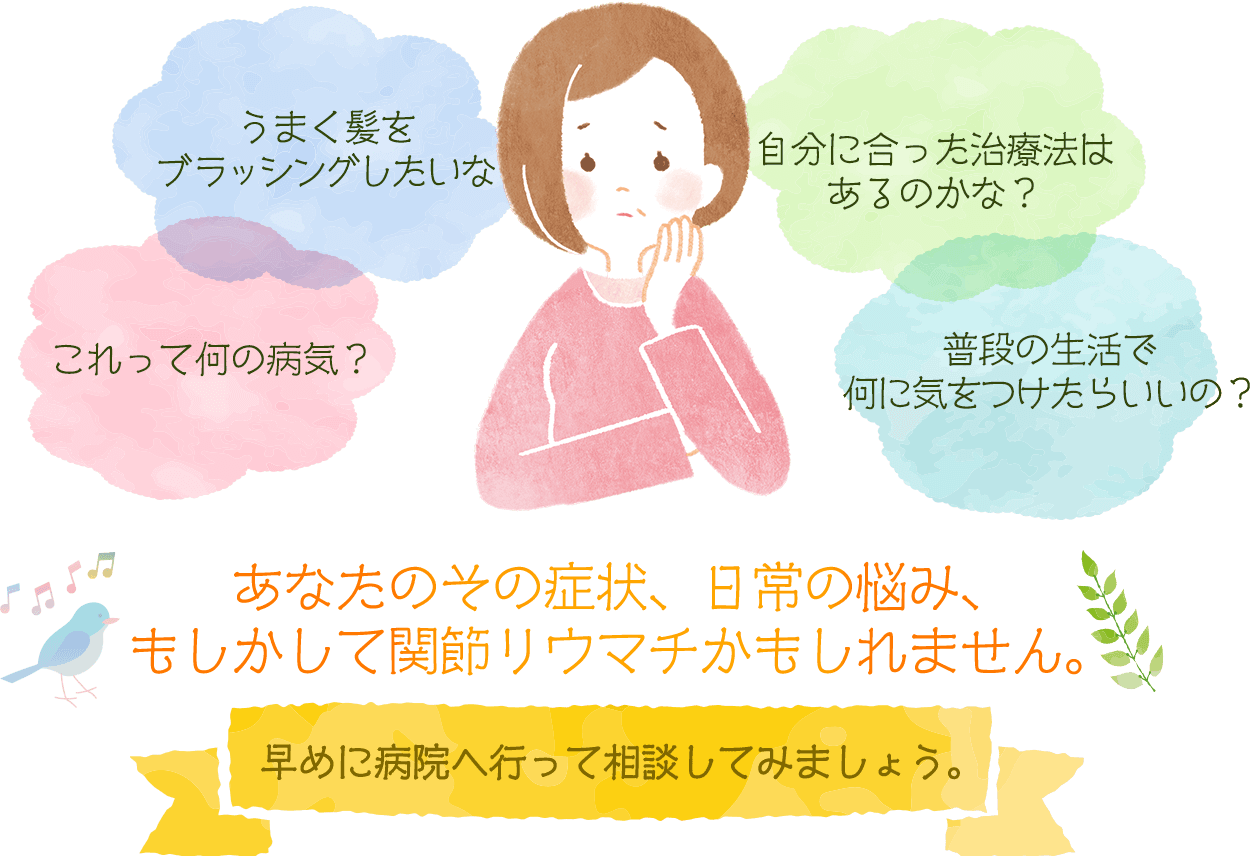 あなたのその症状、日常の悩み、もしかして関節リウマチかもしれません。早めに病院へ行って相談してみましょう。