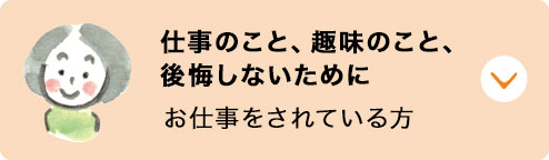 仕事のこと、趣味のこと、後悔しないために：お仕事をされている方へ