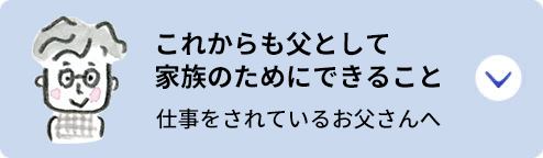 これからも父として家族のためにできること：仕事をされているお父さんへ